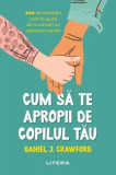 Cum să te apropii de copilul tău - Paperback brosat - Daniel J. Crawford - Litera