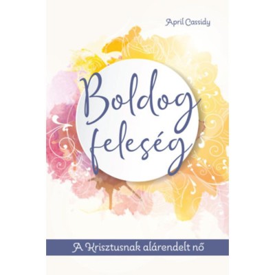 Boldog feles&amp;eacute;g - A Krisztusnak al&amp;aacute;rendelt nő - April Cassidy foto