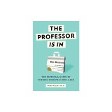 The Professor Is in: The Essential Guide to Turning Your PH.D. Into a Job