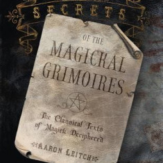 Secrets of the Magickal Grimoires: The Classical Texts of Magick Deciphered