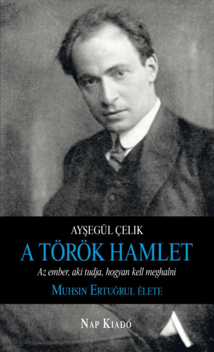 A t&ouml;r&ouml;k Hamlet - Az ember, aki tudja, hogyan kell meghalni. Muhsin Ertugrul &eacute;lete - Ayşeg&uuml;l &Ccedil;elik