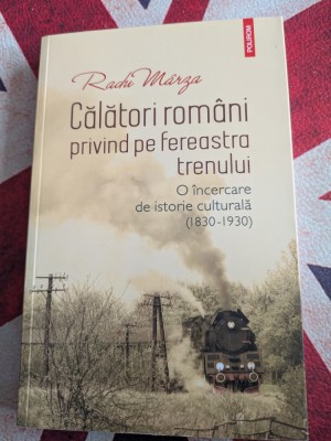 Radu Marza, Calatori romani privind pe fereastra trenului. O incercare de istorie culturala 1830-1930 foto