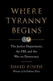 Where Tyranny Begins: The Justice Department, the Fbi, and the War Against Democracy