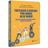 Protejeaza-ti afacerea prin oameni, nu de oameni - Elena Grecu