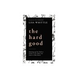 The Hard Good: How Showing Up When You Want to Shut Down Is the Beginning of God's Greatest Work in and Through You