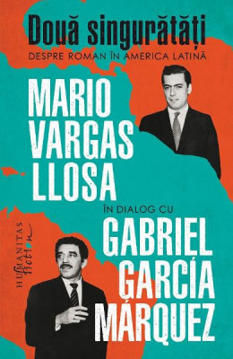 Doua Singuratati.Despre Roman In America Latina, Mario Vargas Llosa, Gabriel Garcia Marquez - Editura Humanitas Fiction foto