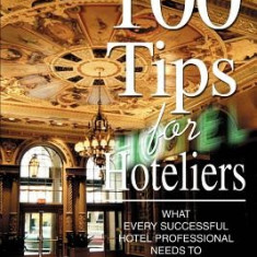 100 Tips for Hoteliers: What Every Successful Hotel Professional Needs to Know and Do