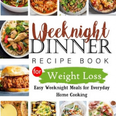 Weeknights Dinner Recipes Book for Weight Loss: Easy Weeknight Meals for Everyday Home Cooking