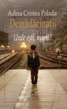 Dezradacinatii I. Unde esti, mama? | Adina Cristea Palada, Cartea Romaneasca educational