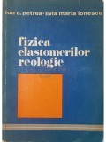 Ion C. Petrea - Fizica elastomerilor reologie (Editia: 1981)