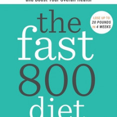 The Fast800 Diet: Discover the Ideal Fasting Formula to Shed Pounds, Fight Disease, and Boost Your Overall Health