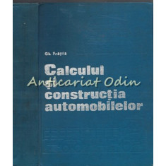 Calculul Si Constructia Automobilelor - Gheorghe Fratila - Tiraj: 7300 Exemplare