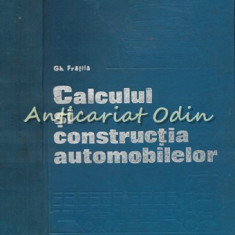 Calculul Si Constructia Automobilelor - Gheorghe Fratila - Tiraj: 7300 Exemplare