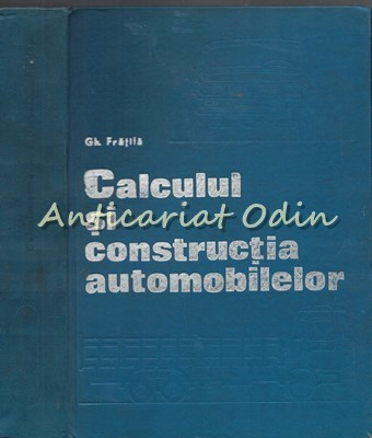 Calculul Si Constructia Automobilelor - Gheorghe Fratila - Tiraj: 7300 Exemplare