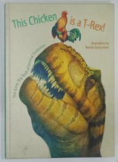 THIS CHICKEN IS A T - REX ! THE GREAT BIG BOOK OF ANIMAL EVOLUTION , illustrations by ROMAN GARCIA MORA , 2017