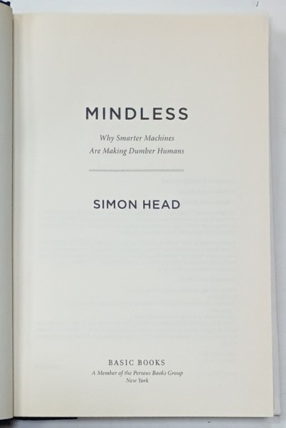 MINDLESS , WHY SMARTER MACHINES ARE MAKING DUMBER HUMANS by SIMON HEAD , 2013