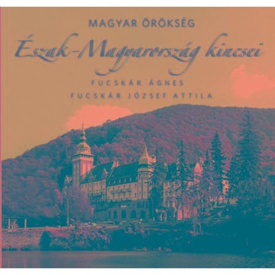 &amp;Eacute;szak-Magyarorsz&amp;aacute;g kincsei - Magyar &amp;ouml;r&amp;ouml;ks&amp;eacute;g - Fucsk&amp;aacute;r &amp;Aacute;gnes foto