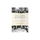Dinner with the President: Food, Politics, and a History of Breaking Bread at the White House
