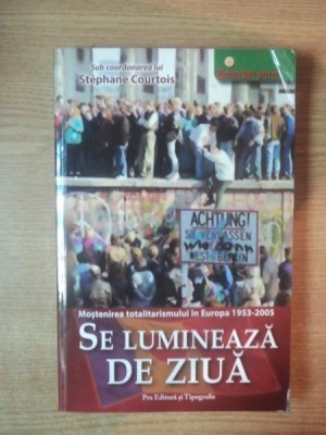 SE LUMINEAZA DE ZIUA , MOSTENIREA TOTALITARISMULUI IN EUROPA 1953 - 2005 de STEPHANE COURTOIS foto