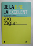 DE LA BINE LA EXCELENT , FA-TI VIATA MAI FRUMOASA ! de ZIG ZIGLAR , 2012