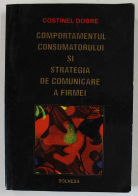 COMPORTAMENTUL CONSUMATORULUI SI STRATEGIA DE COMINICARE A FIRMEI de COSTINEL DOBRE , 2003 foto