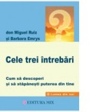 Cele trei intrebari. Cum sa descoperi si sa stapanesti puterea din tine - Don Miguel Ruiz, Carmen Stefania Neacsu, Barbara Emrys