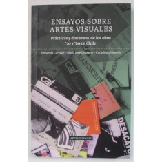 ENSAYOS SOBRE ARTES VISUALES , PRACTICAS Y DISCURSOS DE LOS ANOS &#039; 70 Y &#039; 801 EN CHILE de FERNANDA CARVAJAL ...CARLA MACCHIAVELLO , TEXT IN LIMBA SPAN