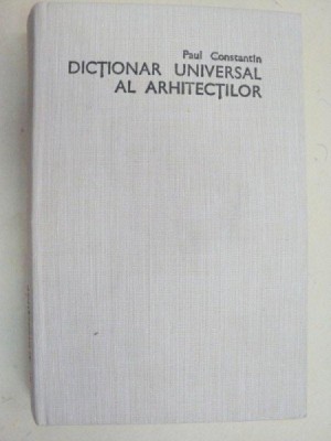DICTIONAR UNIVERSAL AL ARHITECTILOR de PAUL CONSTANTIN 1986 foto