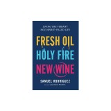 Fresh Oil, Holy Fire, New Wine: Living the Vibrant Holy Spirit-Filled Life