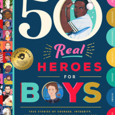 50 Real Heroes for Boys: True Stories of Courage, Integrity, Kindness, Empathy, Compassion, and More!