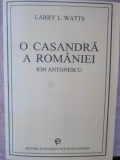 O CASANDRA A ROMANIEI. ION ANTONESCU SI LUPTA PENTRU REFORMA 1918-1941-LARRY L. WATTS