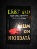 ELIZABETH ADLER - ACUM ORI NICIODATA