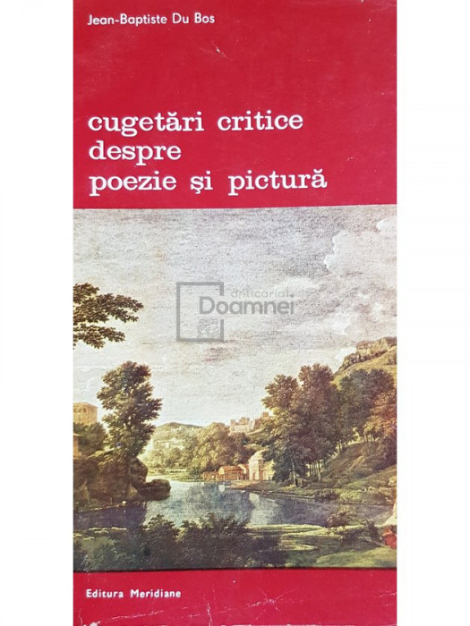 Jean-Baptiste Du Bos - Cugetari critice despre poezie si pictura (editia 1983)