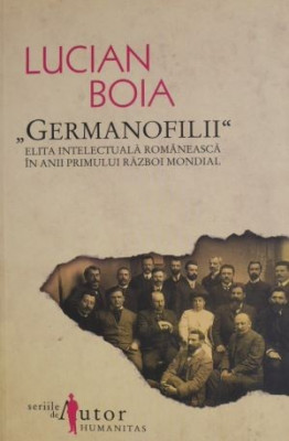 &amp;bdquo;Germanofilii&amp;rdquo;, elita intelectuala romaneasca in anii Primului Razboi Mondial &amp;ndash; Lucian Boia (2013) foto