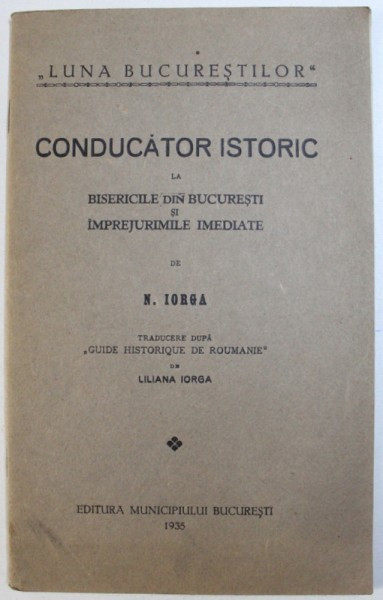 CONDUCATOR ISTORIC LA BISERICILE DIN BUCURESTI SI IMPREJURIMILE IMEDIATE de N. IORGA , 1935