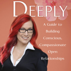 Open Deeply: A Guide to Building Conscious, Compassionate Open Relationships