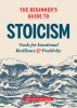 The Beginner&#039;s Guide to Stoicism: Tools for Emotional Resilience and Positivity