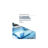 Advanced PLC Hardware &amp;amp; Programming: Hardware and Software Basics, Advanced Techniques &amp;amp; Allen-Bradley and Siemens Platforms