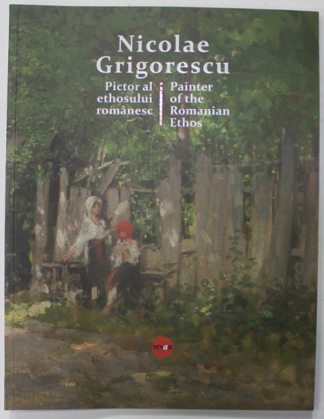 NICOLAE GRIGORESCU , PICTOR AL ETHOSULUI ROMANESC / PAINTER OF THE ROMANIAN ETHOS , de CALIN - ALEXIU STEGEREAN ...MONICA CROITORU - TONCIU , 2023 , E