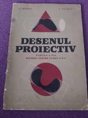 DESENUL PROIECTIV PARTEA A II-A.MANUAL pt.CLASA A X-A&amp;quot;C.LEPADATU,A.HAIDUC,1961 foto