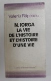 N. IORGA - LA VIE DE L &#039; HISTOIRE ET L &#039; HISTOIRE D &#039; UNE VIE par VALERIU RAPEANU , 1989 , DEDICATIE *