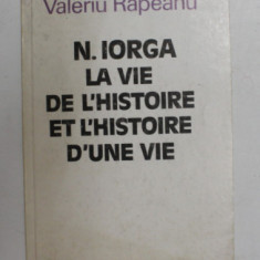 N. IORGA - LA VIE DE L ' HISTOIRE ET L ' HISTOIRE D ' UNE VIE par VALERIU RAPEANU , 1989 , DEDICATIE *