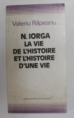 N. IORGA - LA VIE DE L &amp;#039; HISTOIRE ET L &amp;#039; HISTOIRE D &amp;#039; UNE VIE par VALERIU RAPEANU , 1989 , DEDICATIE * foto