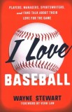 I Love Baseball: Players, Managers, Sportswriters, and Celebrity Fans Talk about Their Love for the Game