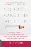 You Can&#039;t Make This Stuff Up: The Complete Guide to Writing Creative Nonfiction--From Memoir to Literary Journalism and Everything in Between