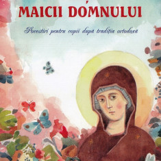 Viata Maicii Domnului. Povestiri Pentru Copii Dupa Traditia Ortodoxa, Ileana Vasilescu - Editura Sophia