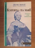 Henri Troyat - Ecaterina cea Mare. Romanul unei &icirc;mpărătese