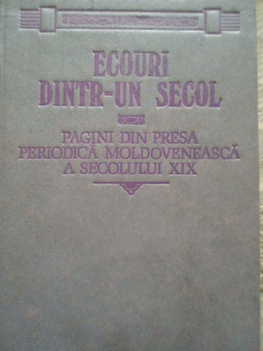 Ecouri Dintr-un Secol Pagini Din Presa Periodica Moldoveneasc - Colectiv ,276422