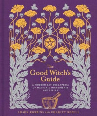 The Good Witch&amp;#039;s Guide: A Modern-Day Wiccapedia of Magickal Ingredients and Spells, Hardcover/Shawn Robbins foto