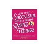 How to Be Successful Without Hurting Men's Feelings: Non-Threatening Leadership Strategies for Women